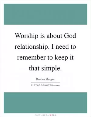 Worship is about God relationship. I need to remember to keep it that simple Picture Quote #1