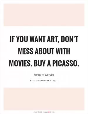 If you want art, don’t mess about with movies. Buy a Picasso Picture Quote #1