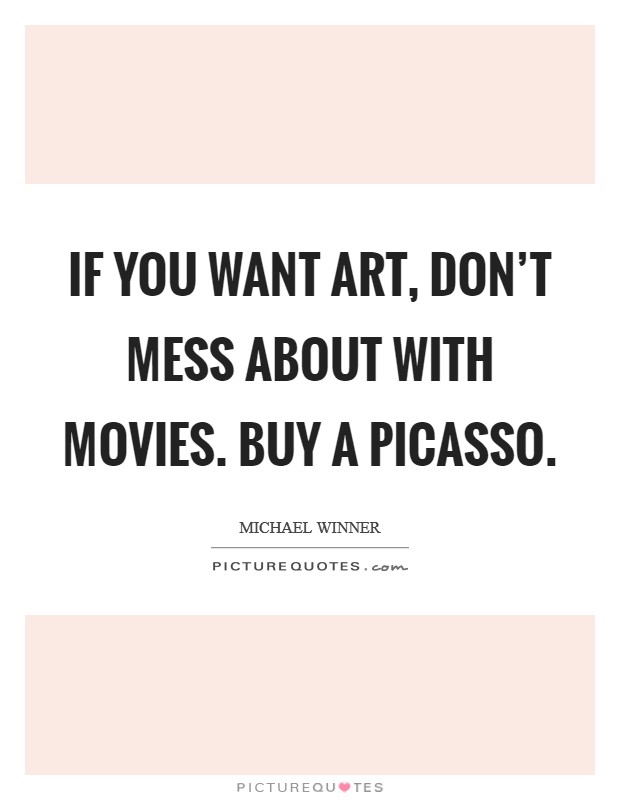 If you want art, don't mess about with movies. Buy a Picasso Picture Quote #1