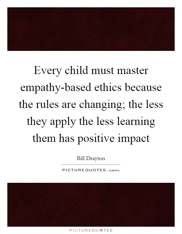 Every child must master empathy-based ethics because the rules are changing; the less they apply the less learning them has positive impact Picture Quote #1