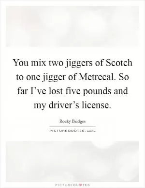 You mix two jiggers of Scotch to one jigger of Metrecal. So far I’ve lost five pounds and my driver’s license Picture Quote #1