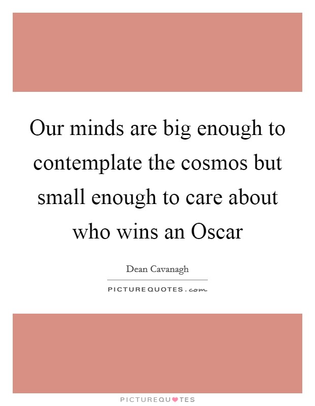 Our minds are big enough to contemplate the cosmos but small enough to care about who wins an Oscar Picture Quote #1