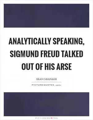 Analytically speaking, Sigmund Freud talked out of his arse Picture Quote #1