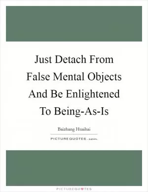 Just Detach From False Mental Objects And Be Enlightened To Being-As-Is Picture Quote #1