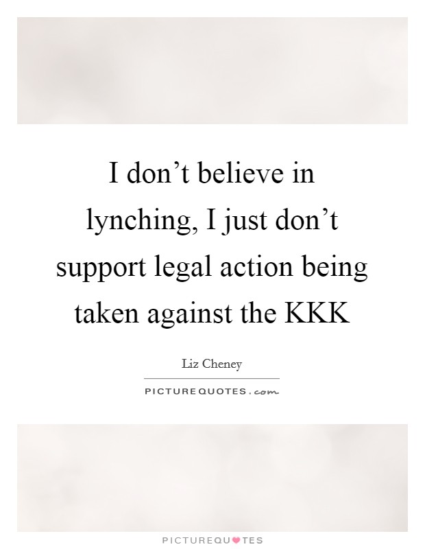 I don't believe in lynching, I just don't support legal action being taken against the KKK Picture Quote #1