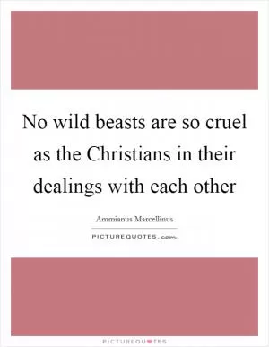 No wild beasts are so cruel as the Christians in their dealings with each other Picture Quote #1