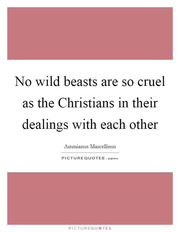 No wild beasts are so cruel as the Christians in their dealings with each other Picture Quote #1