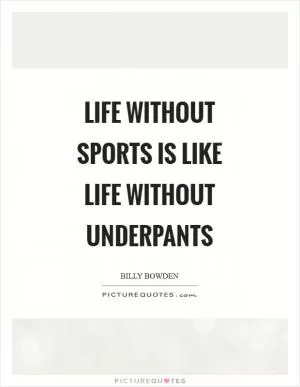 Life without sports is like life without underpants Picture Quote #1