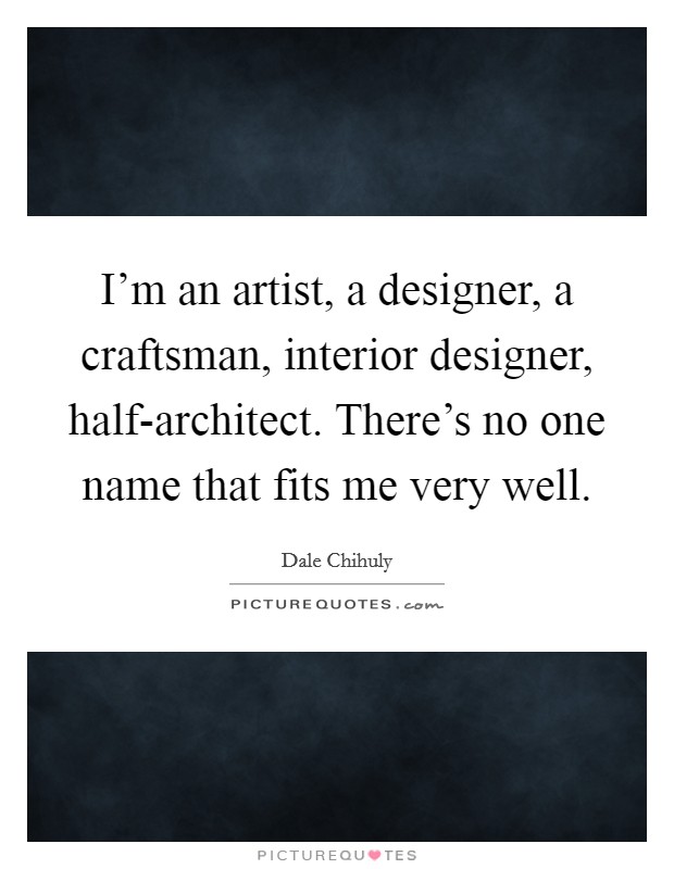 I'm an artist, a designer, a craftsman, interior designer, half-architect. There's no one name that fits me very well Picture Quote #1