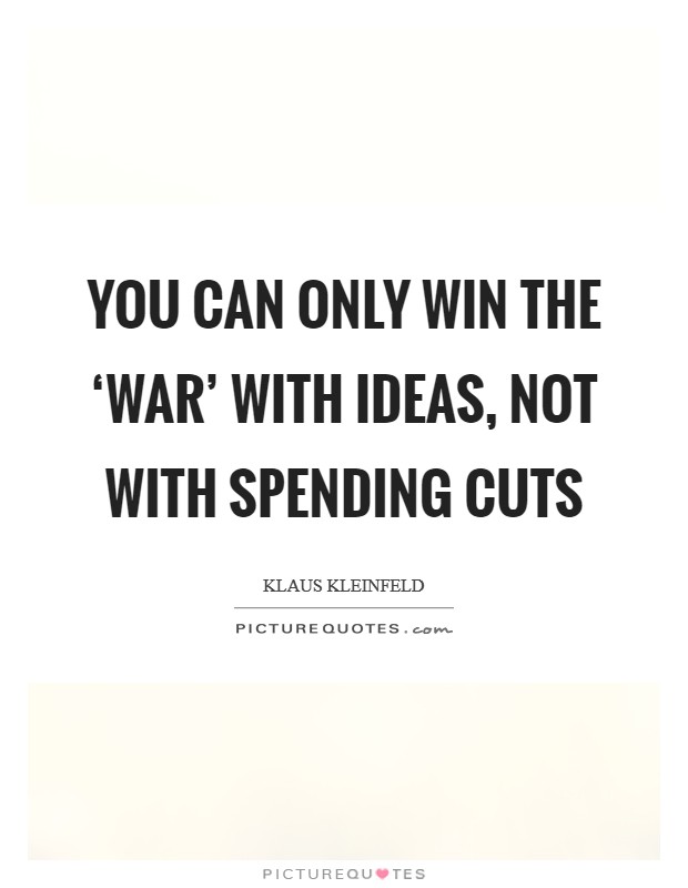 You can only win the ‘war' with ideas, not with spending cuts Picture Quote #1
