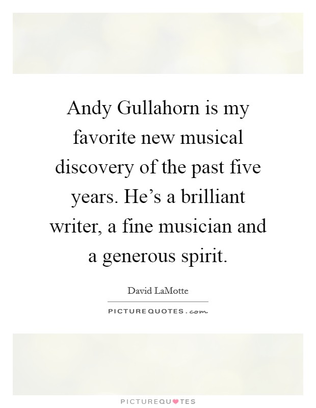 Andy Gullahorn is my favorite new musical discovery of the past five years. He's a brilliant writer, a fine musician and a generous spirit Picture Quote #1