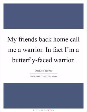 My friends back home call me a warrior. In fact I’m a butterfly-faced warrior Picture Quote #1