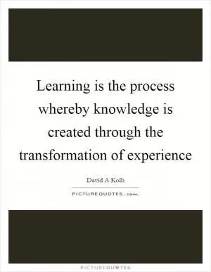 Learning is the process whereby knowledge is created through the transformation of experience Picture Quote #1