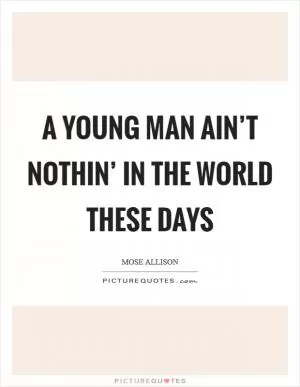 A young man ain’t nothin’ in the world these days Picture Quote #1