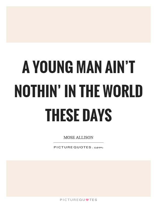 A young man ain't nothin' in the world these days Picture Quote #1