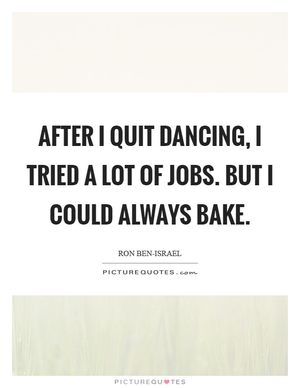 After I quit dancing, I tried a lot of jobs. But I could always bake Picture Quote #1