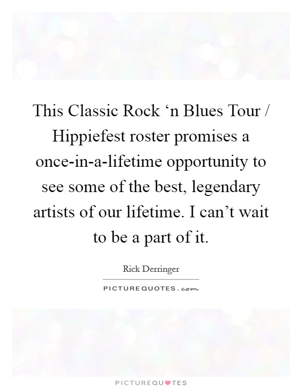 This Classic Rock ‘n Blues Tour / Hippiefest roster promises a once-in-a-lifetime opportunity to see some of the best, legendary artists of our lifetime. I can't wait to be a part of it Picture Quote #1