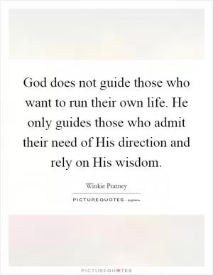 God does not guide those who want to run their own life. He only guides those who admit their need of His direction and rely on His wisdom Picture Quote #1