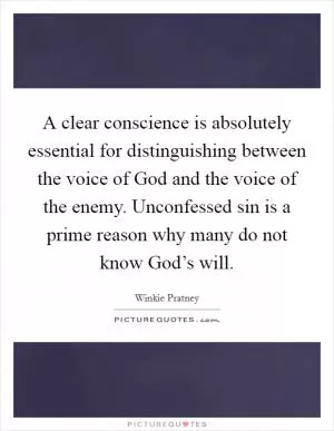 A clear conscience is absolutely essential for distinguishing between the voice of God and the voice of the enemy. Unconfessed sin is a prime reason why many do not know God’s will Picture Quote #1