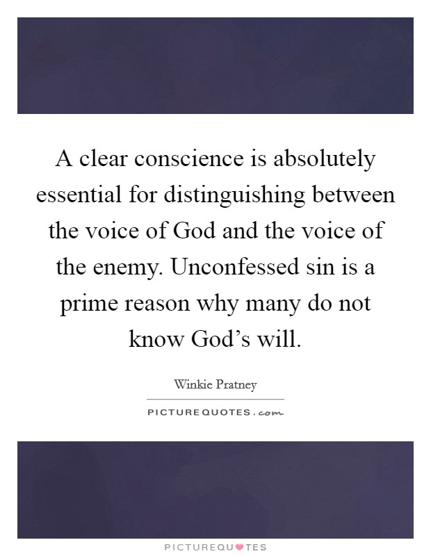 A clear conscience is absolutely essential for distinguishing between the voice of God and the voice of the enemy. Unconfessed sin is a prime reason why many do not know God's will Picture Quote #1