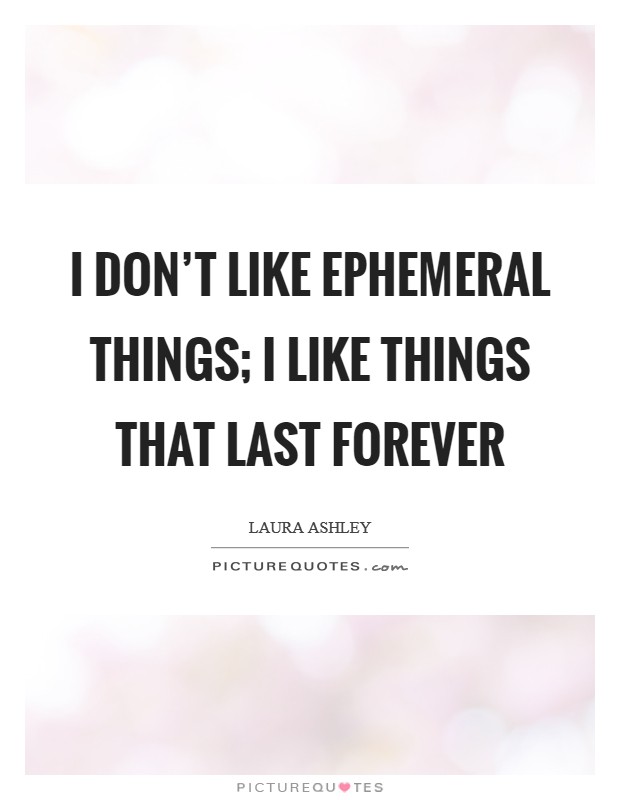 I don't like ephemeral things; I like things that last forever Picture Quote #1