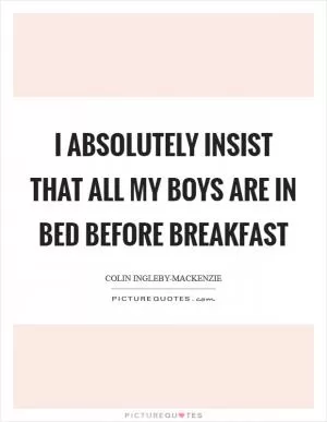 I absolutely insist that all my boys are in bed before breakfast Picture Quote #1