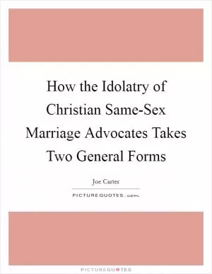 How the Idolatry of Christian Same-Sex Marriage Advocates Takes Two General Forms Picture Quote #1