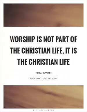 Worship is not part of the Christian life, it is the Christian life Picture Quote #1