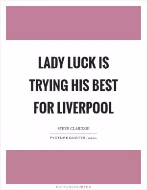 Lady luck is trying his best for Liverpool Picture Quote #1