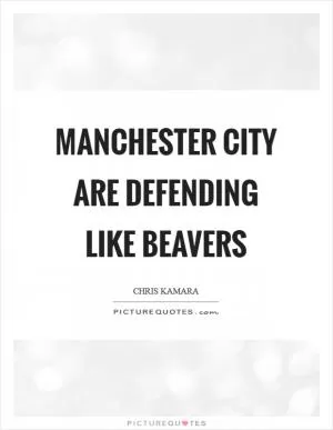 Manchester City are defending like beavers Picture Quote #1