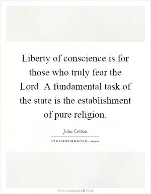 Liberty of conscience is for those who truly fear the Lord. A fundamental task of the state is the establishment of pure religion Picture Quote #1