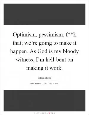 Optimism, pessimism, f**k that; we’re going to make it happen. As God is my bloody witness, I’m hell-bent on making it work Picture Quote #1