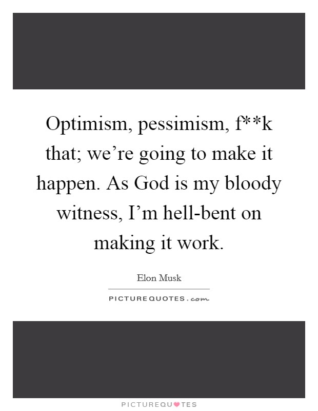 Optimism, pessimism, f**k that; we're going to make it happen. As God is my bloody witness, I'm hell-bent on making it work Picture Quote #1