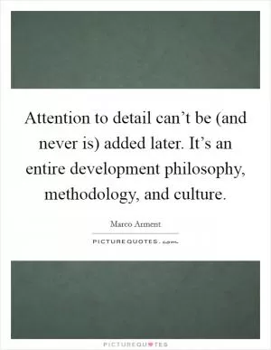 Attention to detail can’t be (and never is) added later. It’s an entire development philosophy, methodology, and culture Picture Quote #1