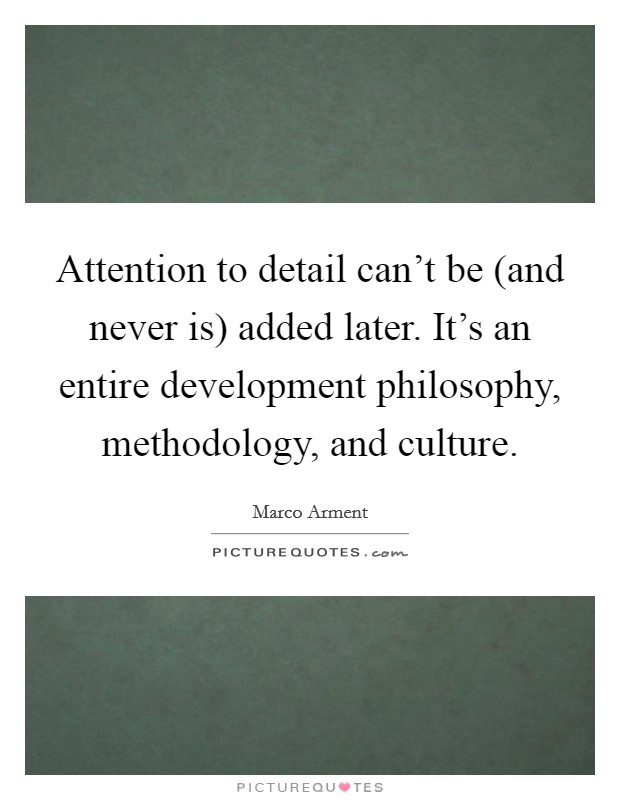 Attention to detail can't be (and never is) added later. It's an entire development philosophy, methodology, and culture Picture Quote #1