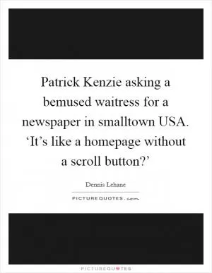 Patrick Kenzie asking a bemused waitress for a newspaper in smalltown USA. ‘It’s like a homepage without a scroll button?’ Picture Quote #1