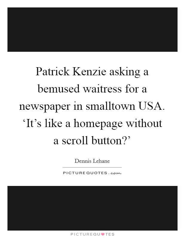 Patrick Kenzie asking a bemused waitress for a newspaper in smalltown USA. ‘It's like a homepage without a scroll button?' Picture Quote #1