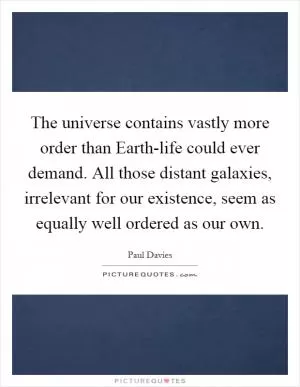 The universe contains vastly more order than Earth-life could ever demand. All those distant galaxies, irrelevant for our existence, seem as equally well ordered as our own Picture Quote #1