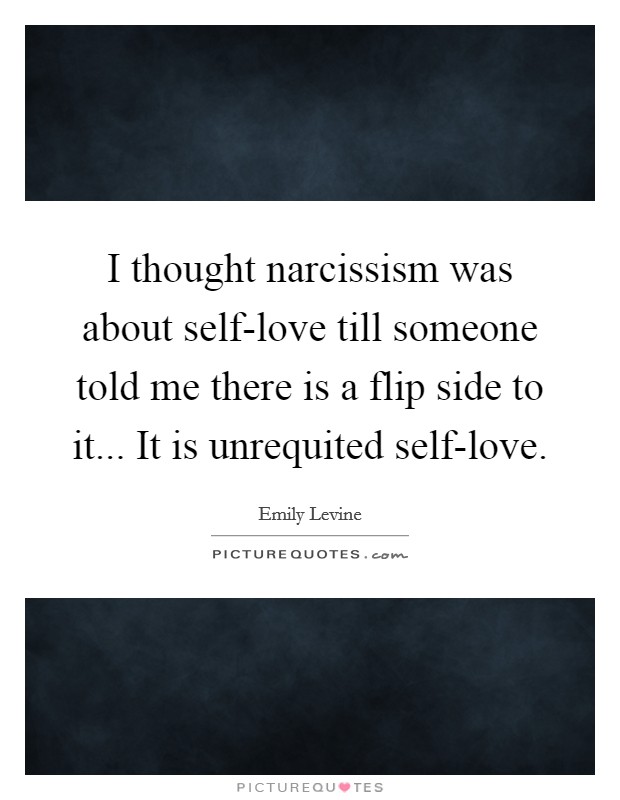 I thought narcissism was about self-love till someone told me there is a flip side to it... It is unrequited self-love Picture Quote #1