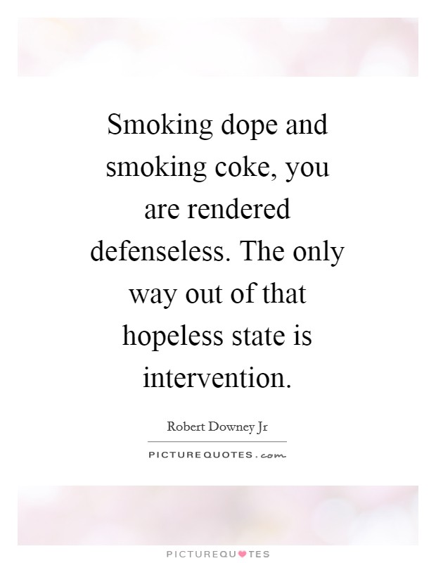 Smoking dope and smoking coke, you are rendered defenseless. The only way out of that hopeless state is intervention Picture Quote #1