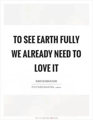To see Earth fully we already need to love it Picture Quote #1