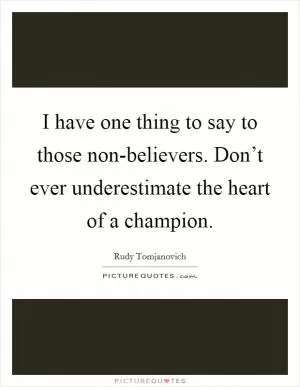 I have one thing to say to those non-believers. Don’t ever underestimate the heart of a champion Picture Quote #1