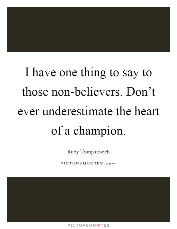 I have one thing to say to those non-believers. Don't ever underestimate the heart of a champion Picture Quote #1