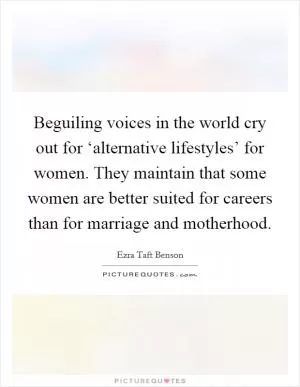 Beguiling voices in the world cry out for ‘alternative lifestyles’ for women. They maintain that some women are better suited for careers than for marriage and motherhood Picture Quote #1