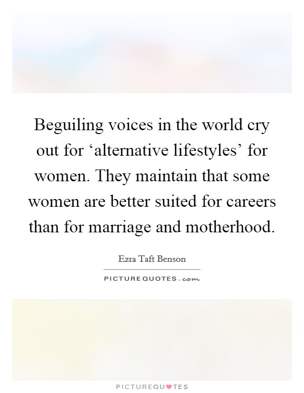 Beguiling voices in the world cry out for ‘alternative lifestyles' for women. They maintain that some women are better suited for careers than for marriage and motherhood Picture Quote #1