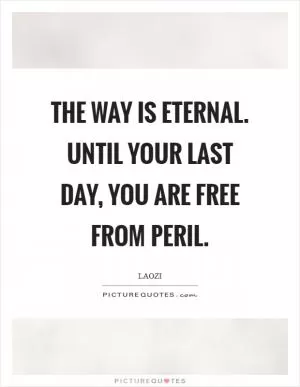 The Way is eternal. Until your last day, you are free from peril Picture Quote #1