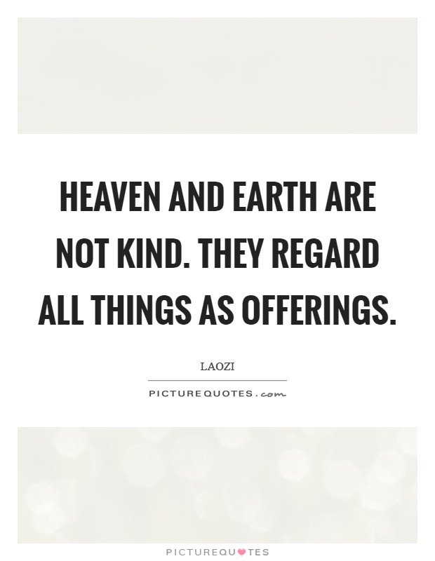 Heaven and Earth are not kind. They regard all things as offerings Picture Quote #1