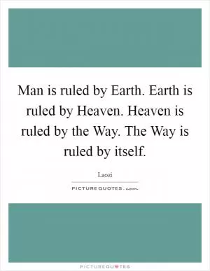Man is ruled by Earth. Earth is ruled by Heaven. Heaven is ruled by the Way. The Way is ruled by itself Picture Quote #1
