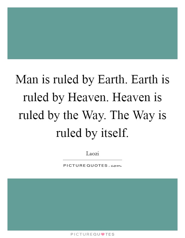 Man is ruled by Earth. Earth is ruled by Heaven. Heaven is ruled by the Way. The Way is ruled by itself Picture Quote #1