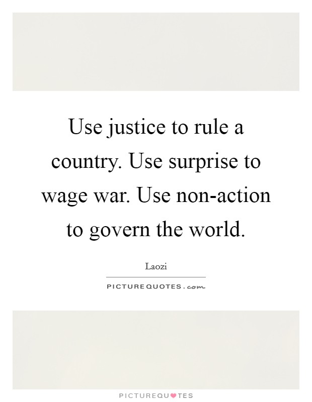 Use justice to rule a country. Use surprise to wage war. Use non-action to govern the world Picture Quote #1